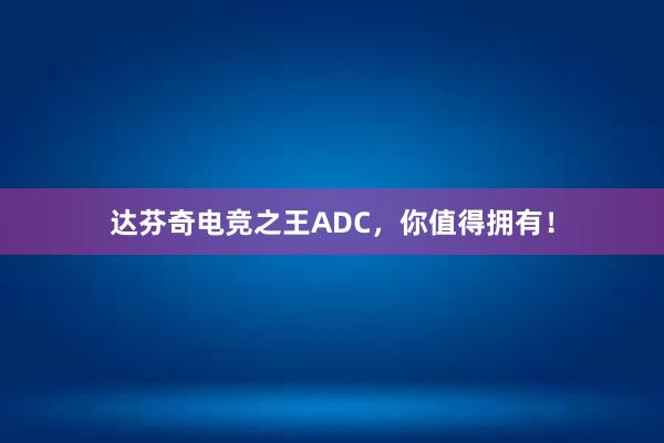 达芬奇电竞之王ADC，你值得拥有！