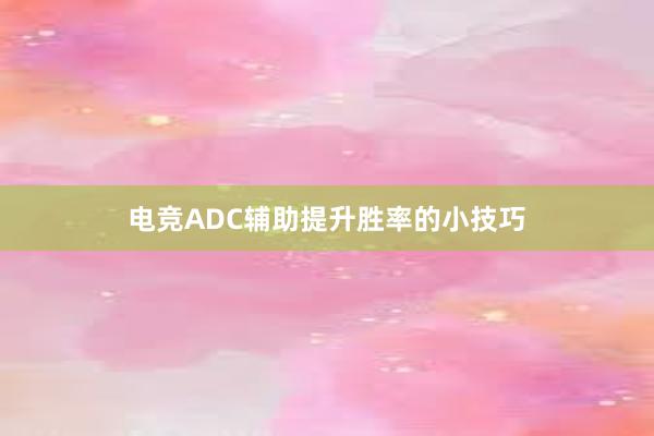 电竞ADC辅助提升胜率的小技巧