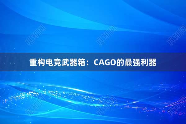 重构电竞武器箱：CAGO的最强利器