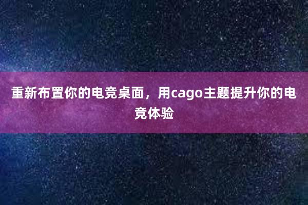 重新布置你的电竞桌面，用cago主题提升你的电竞体验