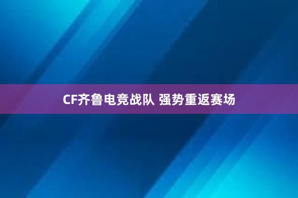 CF齐鲁电竞战队 强势重返赛场