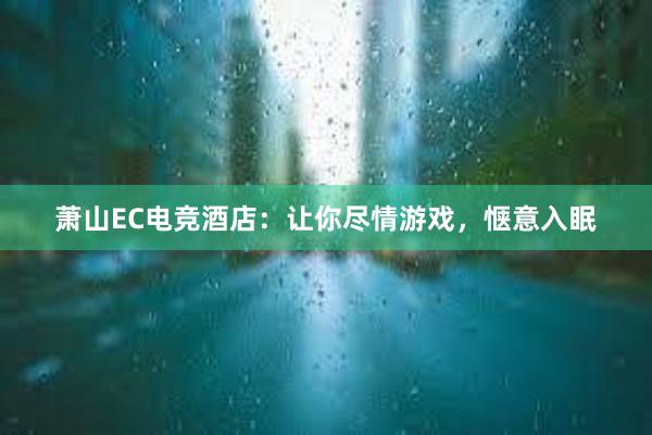 萧山EC电竞酒店：让你尽情游戏，惬意入眠