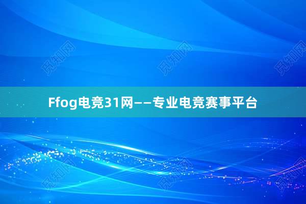 Ffog电竞31网——专业电竞赛事平台