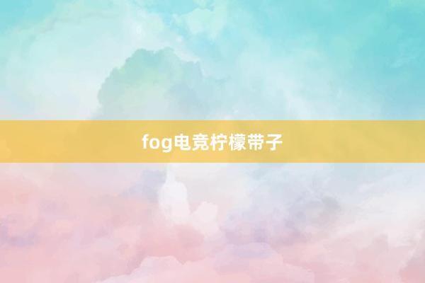 fog电竞柠檬带子