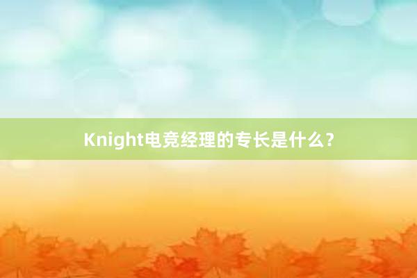 Knight电竞经理的专长是什么？