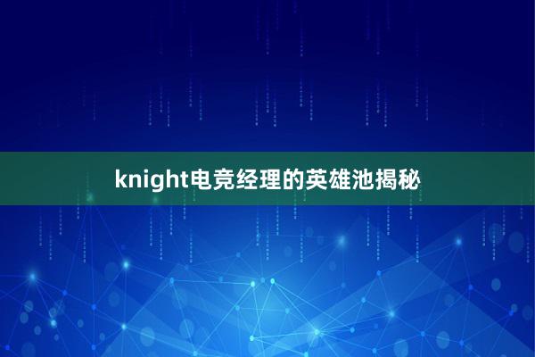 knight电竞经理的英雄池揭秘