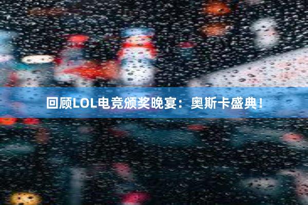 回顾LOL电竞颁奖晚宴：奥斯卡盛典！