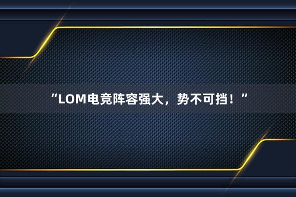 “LOM电竞阵容强大，势不可挡！”