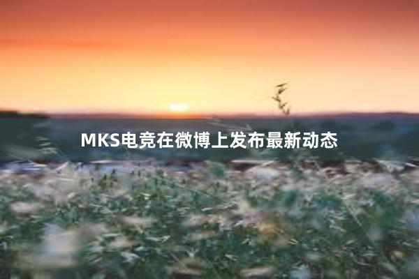 MKS电竞在微博上发布最新动态