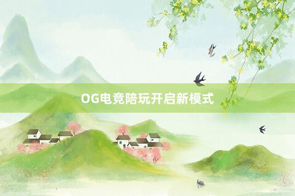 OG电竞陪玩开启新模式