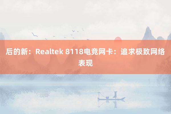 后的新：Realtek 8118电竞网卡：追求极致网络表现