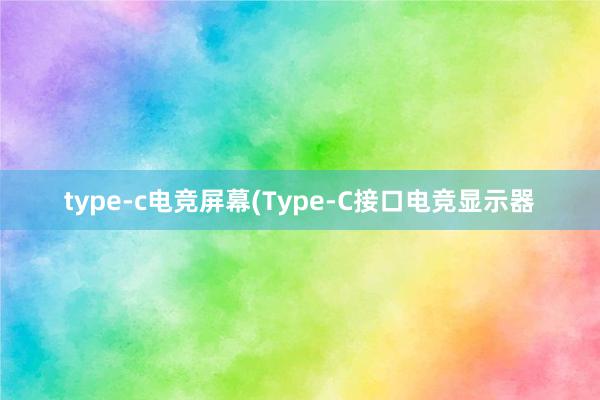 type-c电竞屏幕(Type-C接口电竞显示器