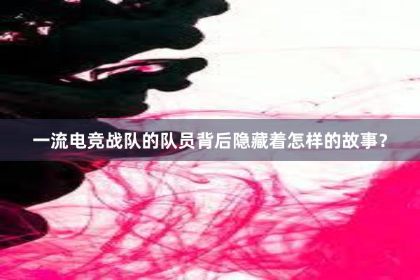 一流电竞战队的队员背后隐藏着怎样的故事？