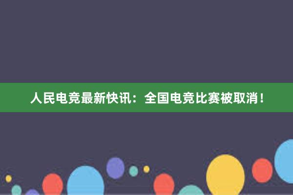 人民电竞最新快讯：全国电竞比赛被取消！