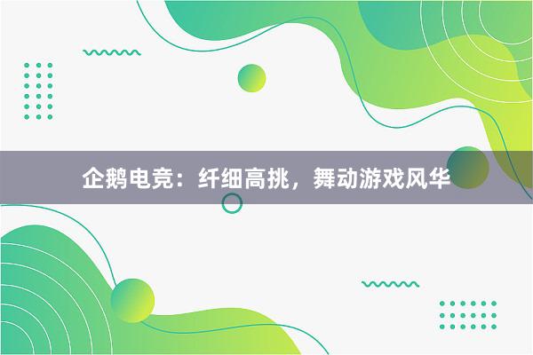 企鹅电竞：纤细高挑，舞动游戏风华