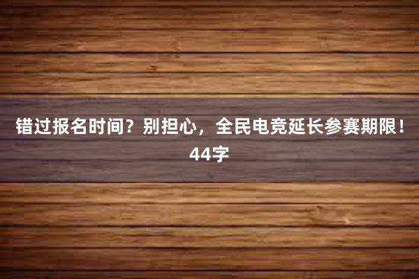 错过报名时间？别担心，全民电竞延长参赛期限！44字