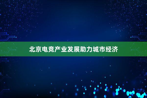 北京电竞产业发展助力城市经济