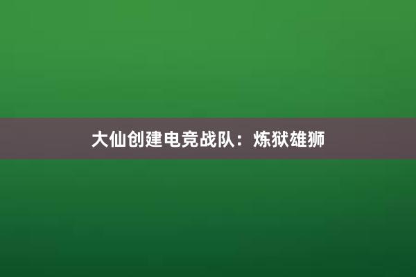 大仙创建电竞战队：炼狱雄狮