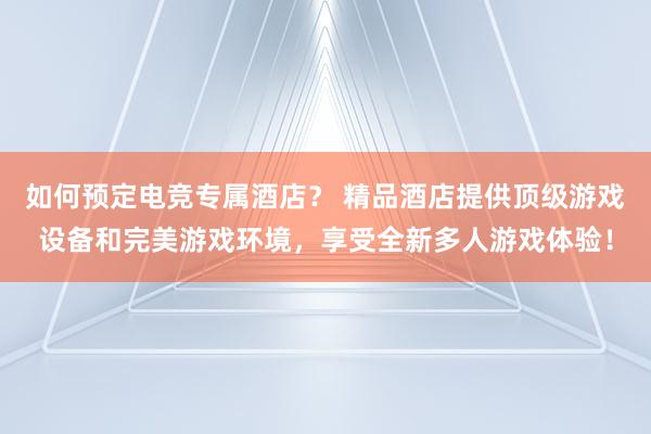 如何预定电竞专属酒店？ 精品酒店提供顶级游戏设备和完美游戏环境，享受全新多人游戏体验！