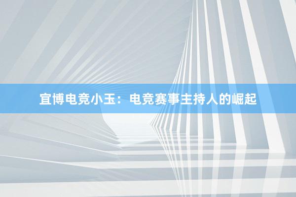 宜博电竞小玉：电竞赛事主持人的崛起