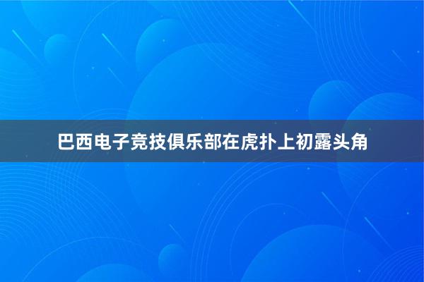 巴西电子竞技俱乐部在虎扑上初露头角