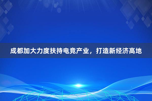 成都加大力度扶持电竞产业，打造新经济高地