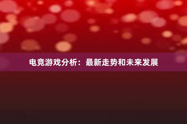 电竞游戏分析：最新走势和未来发展