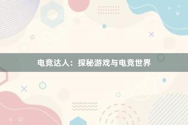 电竞达人：探秘游戏与电竞世界