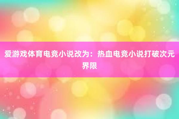 爱游戏体育电竞小说改为：热血电竞小说打破次元界限