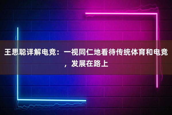 王思聪详解电竞：一视同仁地看待传统体育和电竞，发展在路上