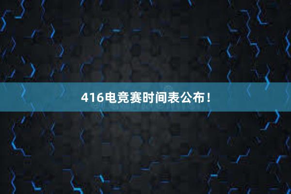 416电竞赛时间表公布！