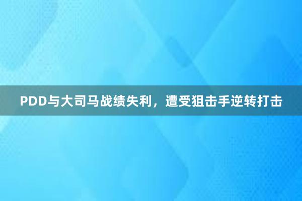 PDD与大司马战绩失利，遭受狙击手逆转打击