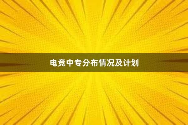 电竞中专分布情况及计划