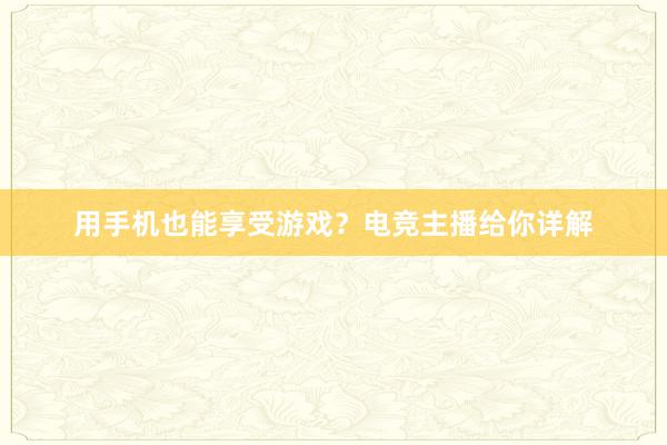 用手机也能享受游戏？电竞主播给你详解