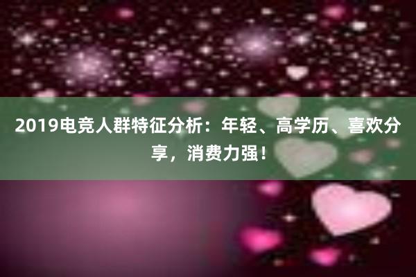 2019电竞人群特征分析：年轻、高学历、喜欢分享，消费力强！