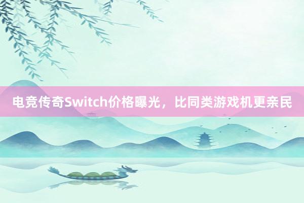 电竞传奇Switch价格曝光，比同类游戏机更亲民