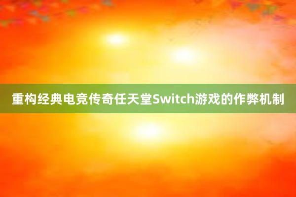 重构经典电竞传奇任天堂Switch游戏的作弊机制