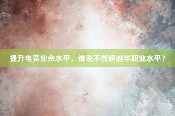 提升电竞业余水平，谁说不能超越半职业水平？