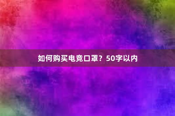 如何购买电竞口罩？50字以内