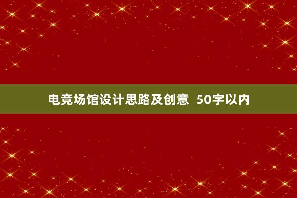 电竞场馆设计思路及创意  50字以内