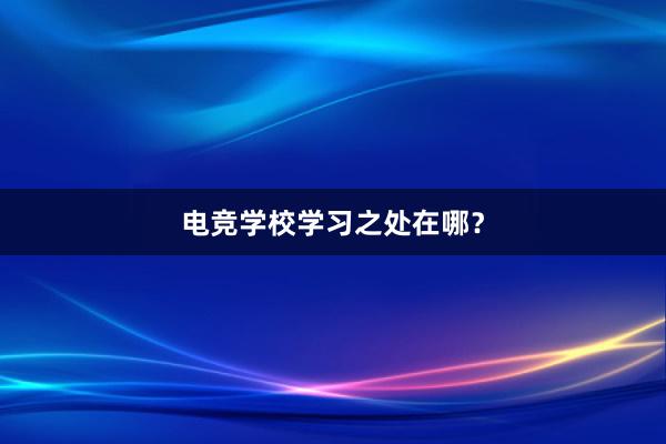 电竞学校学习之处在哪？