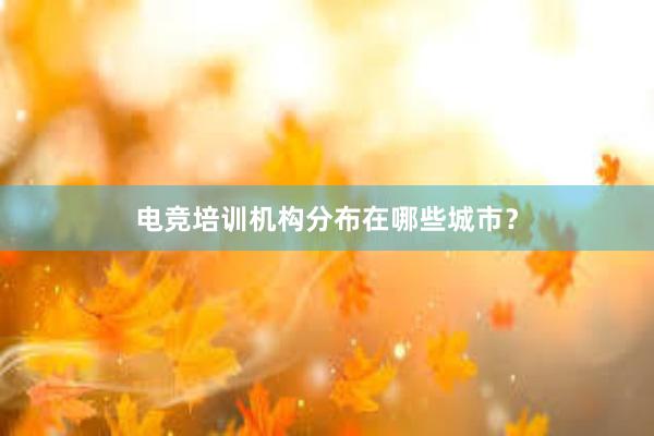 电竞培训机构分布在哪些城市？