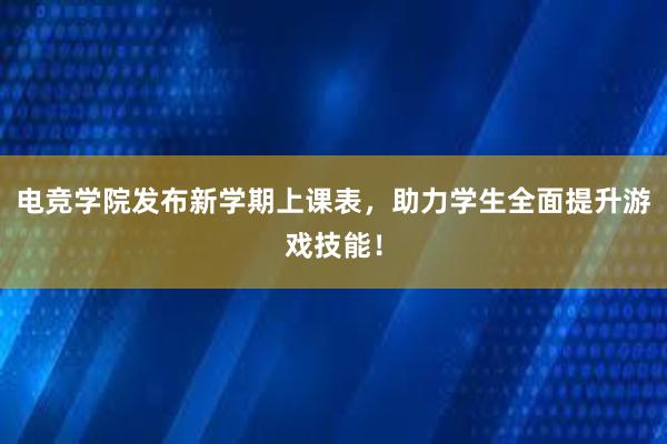 电竞学院发布新学期上课表，助力学生全面提升游戏技能！