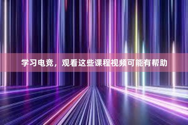 学习电竞，观看这些课程视频可能有帮助