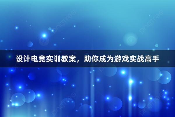 设计电竞实训教案，助你成为游戏实战高手