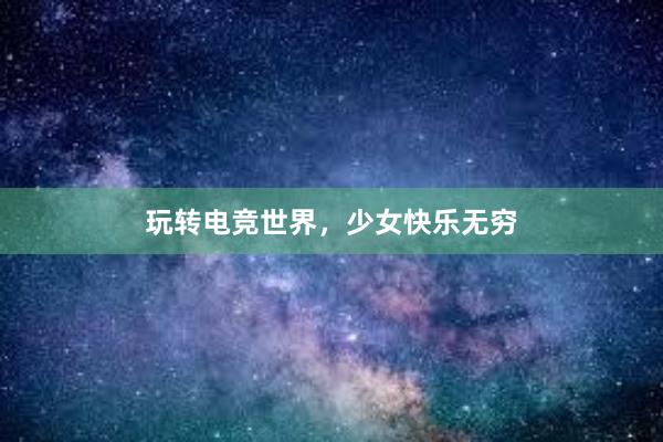 玩转电竞世界，少女快乐无穷