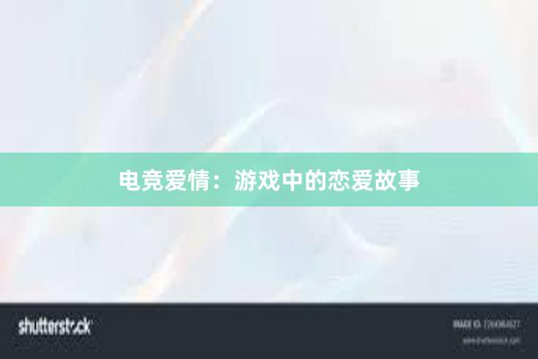 电竞爱情：游戏中的恋爱故事