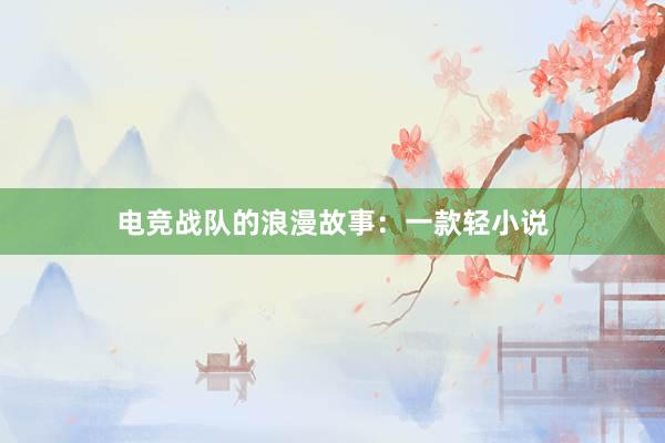 电竞战队的浪漫故事：一款轻小说