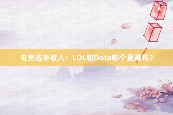 电竞选手收入：LOL和Dota哪个更赚钱？