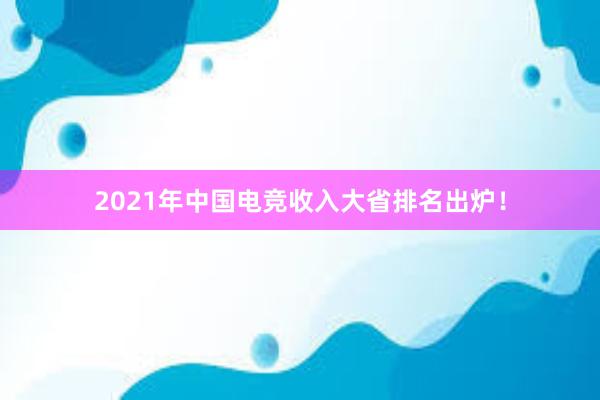 2021年中国电竞收入大省排名出炉！